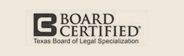 Board Certified, Texas Board of Legal Specialization